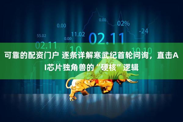 可靠的配资门户 逐条详解寒武纪首轮问询，直击AI芯片独角兽的“硬核”逻辑
