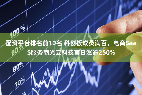 配资平台排名前10名 科创板成员满百，电商SaaS服务商光云科技首日涨逾250%