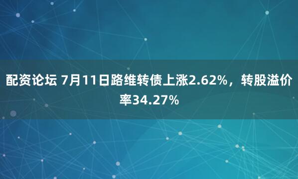 配资论坛 7月11日路维转债上涨2.62%，转股溢价率34.27%