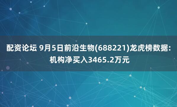 配资论坛 9月5日前沿生物(688221)龙虎榜数据: 机构净买入3465.2万元