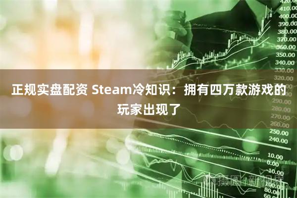 正规实盘配资 Steam冷知识：拥有四万款游戏的玩家出现了